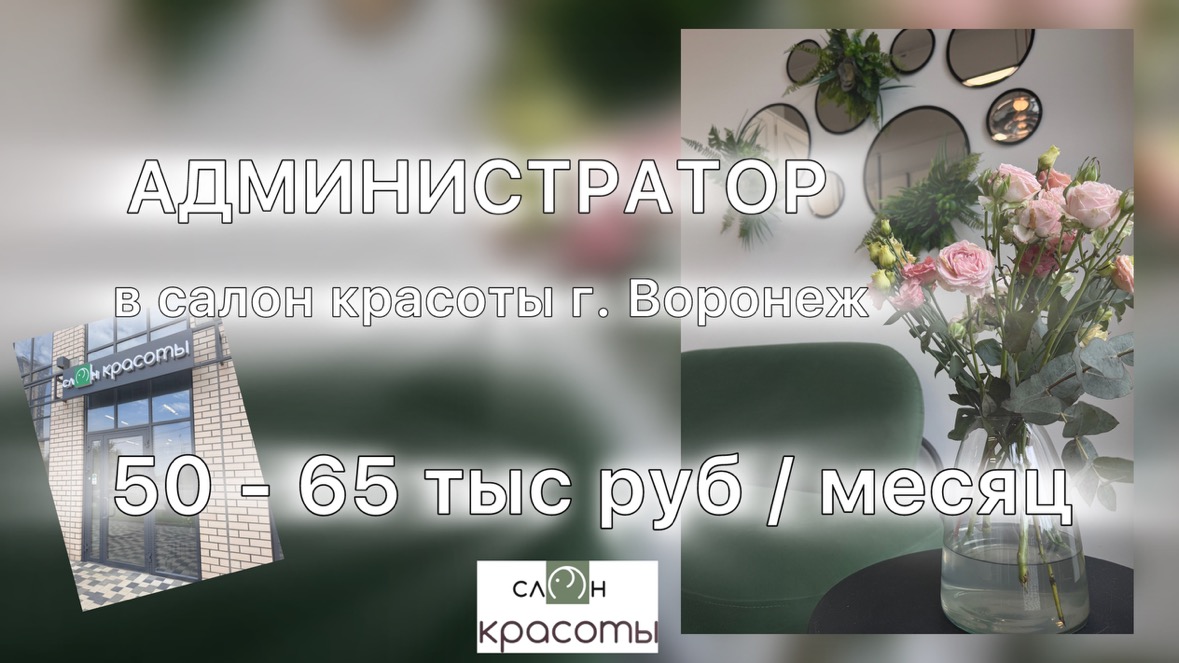 Администратор в салон красоты г. Воронеж: * Доход: 50 - 65 тыс руб / месяц; Отправить резюме или портфолио; Рассмотрим как опытных специалистов, так и перспективных новичков.